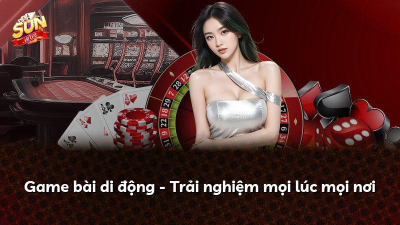 Game bài di động - Trải nghiệm mọi lúc mọi nơi