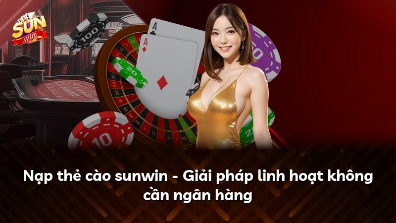 Nạp thẻ cào sunwin - Giải pháp linh hoạt không cần ngân hàng